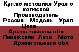 Куплю мотоцикл Урал с коляской › Производитель ­ Россия › Модель ­ Урал › Цена ­ 10 000 - Архангельская обл., Пинежский  Авто » Мото   . Архангельская обл.